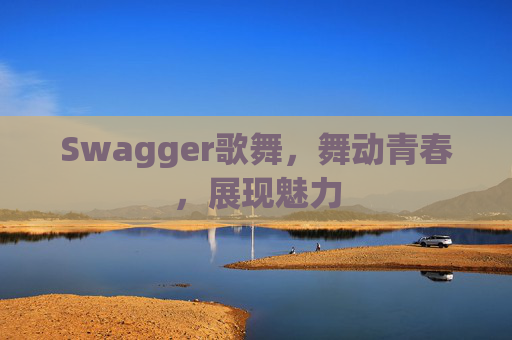 Swagger歌舞,舞动青春,展现魅力